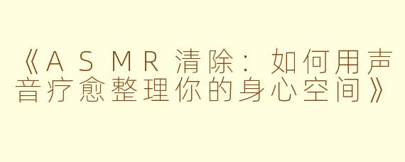 《ASMR清除：如何用声音疗愈整理你的身心空间》