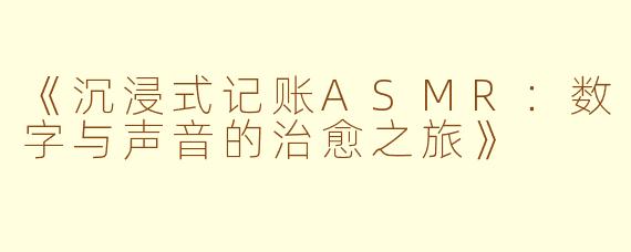 《沉浸式记账ASMR：数字与声音的治愈之旅》