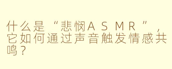 什么是“悲悯ASMR”，它如何通过声音触发情感共鸣？