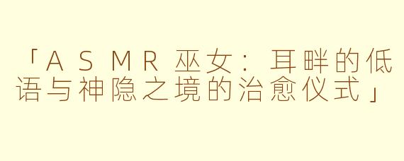 「ASMR巫女：耳畔的低语与神隐之境的治愈仪式」