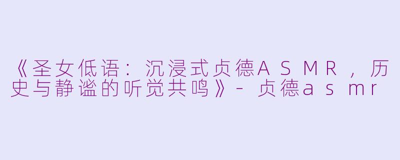 《圣女低语：沉浸式贞德ASMR，历史与静谧的听觉共鸣》-贞德asmr