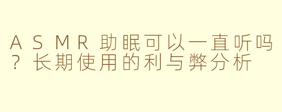 ASMR助眠可以一直听吗？长期使用的利与弊分析