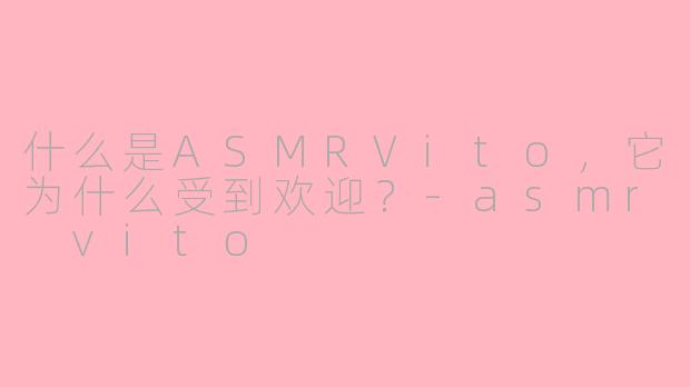 什么是ASMRVito，它为什么受到欢迎？-asmr vito