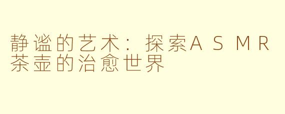 静谧的艺术：探索ASMR茶壶的治愈世界