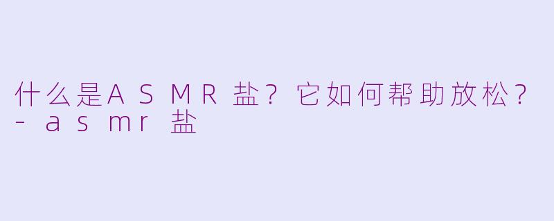 什么是ASMR盐?它如何帮助放松?