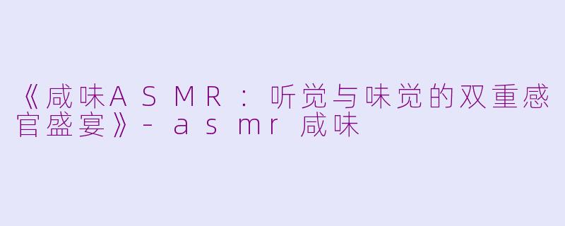 《咸味ASMR:听觉与味觉的双重感官盛宴》