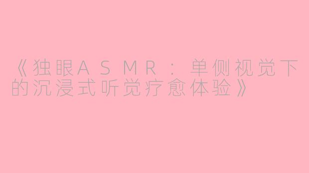 《独眼ASMR：单侧视觉下的沉浸式听觉疗愈体验》