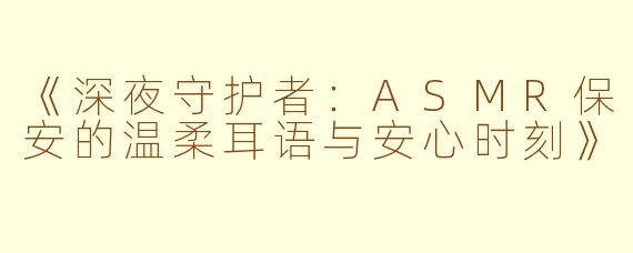 《深夜守护者：ASMR保安的温柔耳语与安心时刻》