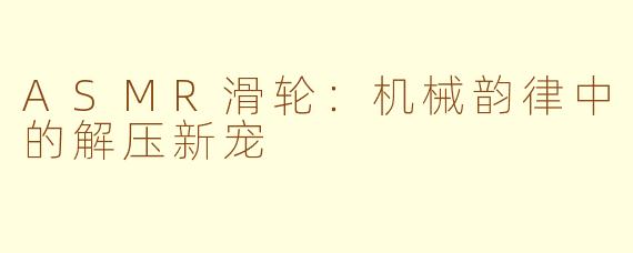 ASMR滑轮：机械韵律中的解压新宠