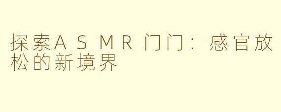 探索ASMR门门：感官放松的新境界