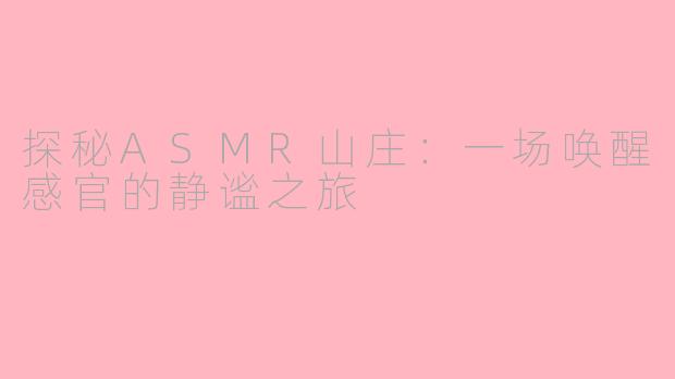 探秘ASMR山庄：一场唤醒感官的静谧之旅