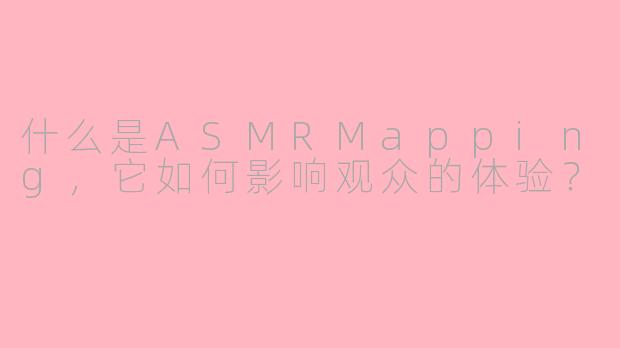 什么是ASMRMapping，它如何影响观众的体验？