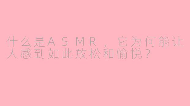 什么是ASMR，它为何能让人感到如此放松和愉悦？