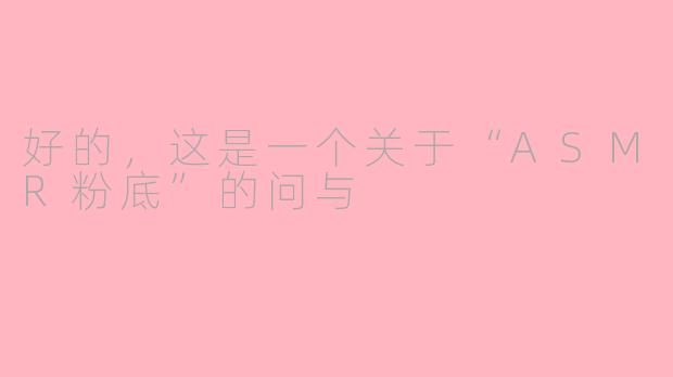 好的，这是一个关于“ASMR粉底”的问与
