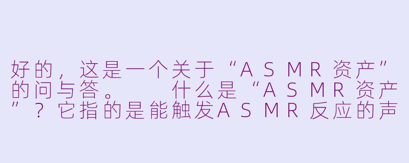好的，这是一个关于“ASMR资产”的问与答。

什么是“ASMR资产”？它指的是能触发ASMR反应的声音或视频内容本身吗？-asmr资产