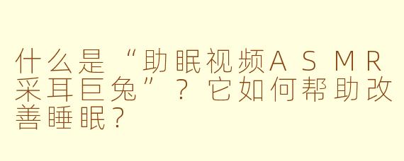 什么是“助眠视频ASMR采耳巨兔”?它如何帮助改善睡眠?