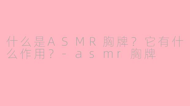 什么是ASMR胸牌？它有什么作用？-asmr胸牌
