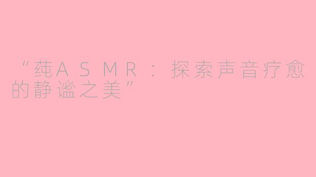 “莼ASMR：探索声音疗愈的静谧之美”