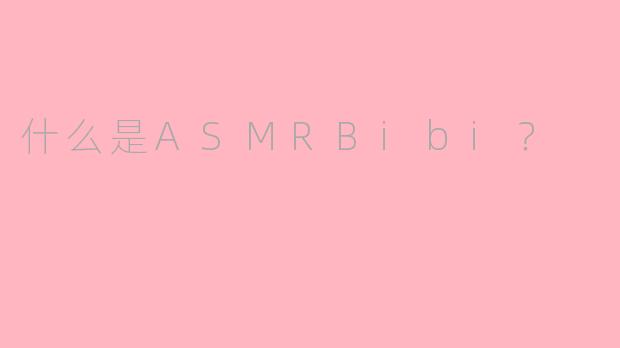 什么是ASMRBibi？