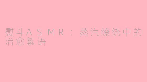 熨斗ASMR：蒸汽缭绕中的治愈絮语