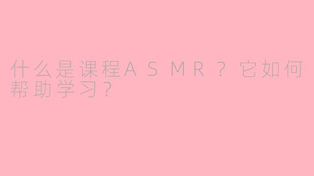 什么是课程ASMR？它如何帮助学习？