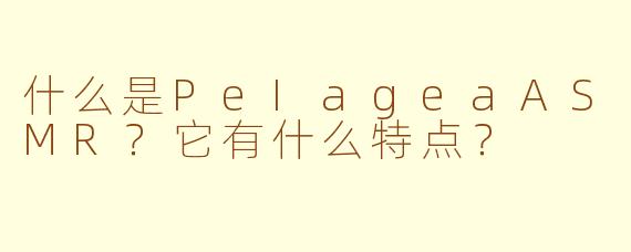 什么是PeIageaASMR？它有什么特点？