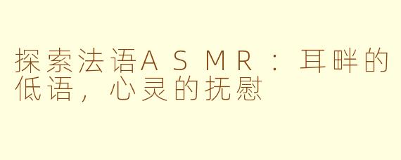探索法语ASMR：耳畔的低语，心灵的抚慰