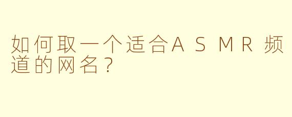 如何取一个适合ASMR频道的网名？