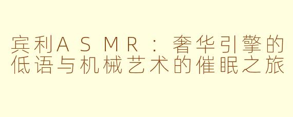 宾利ASMR：奢华引擎的低语与机械艺术的催眠之旅