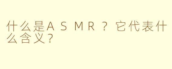 什么是ASMR？它代表什么含义？