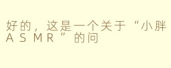 好的，这是一个关于“小胖ASMR”的问