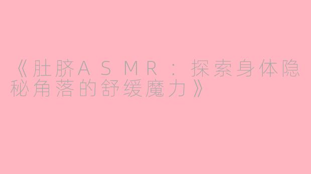 《肚脐ASMR：探索身体隐秘角落的舒缓魔力》