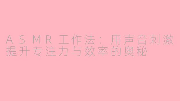 ASMR工作法：用声音刺激提升专注力与效率的奥秘