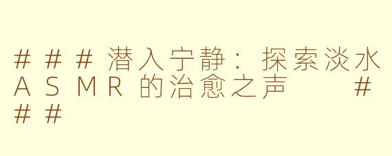 ###潜入宁静：探索淡水ASMR的治愈之声

###