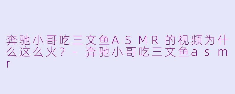 奔驰小哥吃三文鱼ASMR的视频为什么这么火?