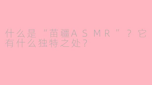 什么是“苗疆ASMR”？它有什么独特之处？