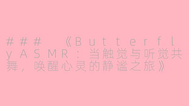 ###
《ButterflyASMR：当触觉与听觉共舞，唤醒心灵的静谧之旅》

###