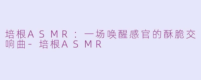 培根ASMR：一场唤醒感官的酥脆交响曲-培根ASMR