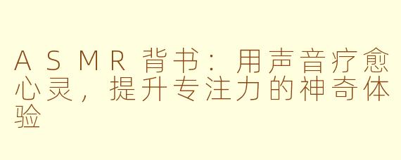 ASMR背书：用声音疗愈心灵，提升专注力的神奇体验