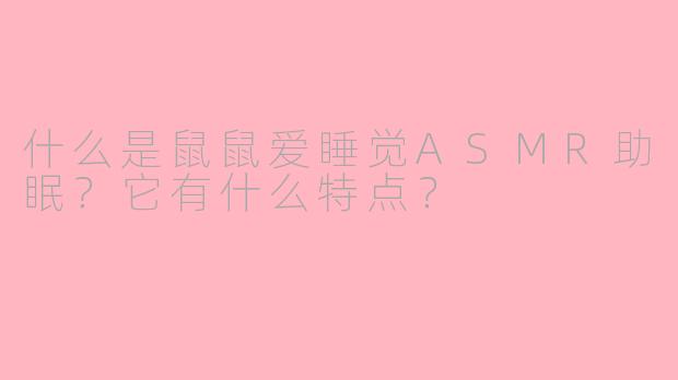 什么是鼠鼠爱睡觉ASMR助眠？它有什么特点？