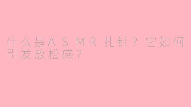 什么是ASMR扎针？它如何引发放松感？