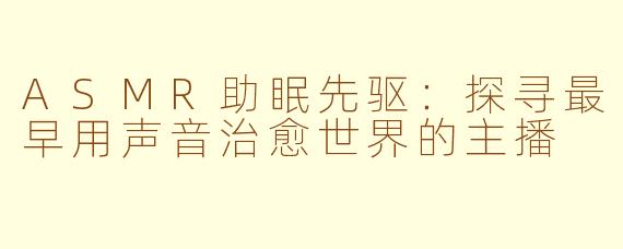 ASMR助眠先驱：探寻最早用声音治愈世界的主播