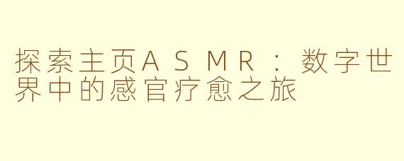 探索主页ASMR：数字世界中的感官疗愈之旅