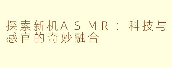 探索新机ASMR：科技与感官的奇妙融合