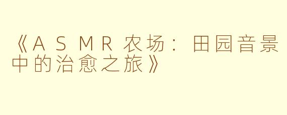 《ASMR农场：田园音景中的治愈之旅》