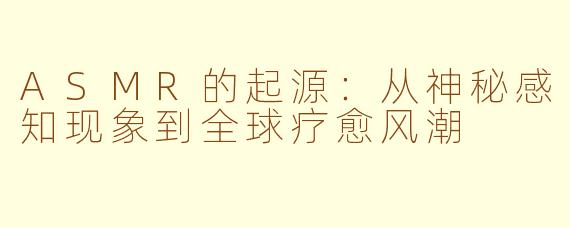 ASMR的起源：从神秘感知现象到全球疗愈风潮