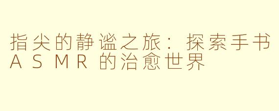 指尖的静谧之旅：探索手书ASMR的治愈世界