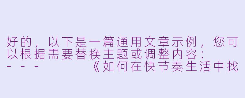 好的，以下是一篇通用文章示例，您可以根据需要替换主题或调整内容：

---


《如何在快节奏生活中找回内心的宁静》-