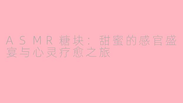 ASMR糖块：甜蜜的感官盛宴与心灵疗愈之旅