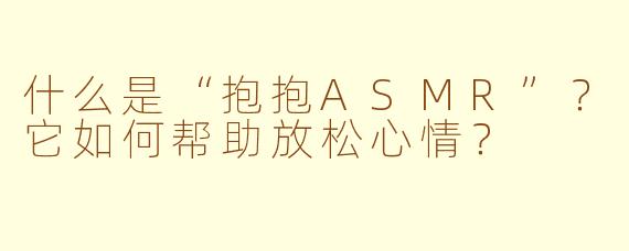 什么是“抱抱ASMR”?它如何帮助放松心情?
